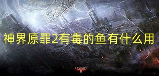 神界原罪2有毒的鱼有什么用